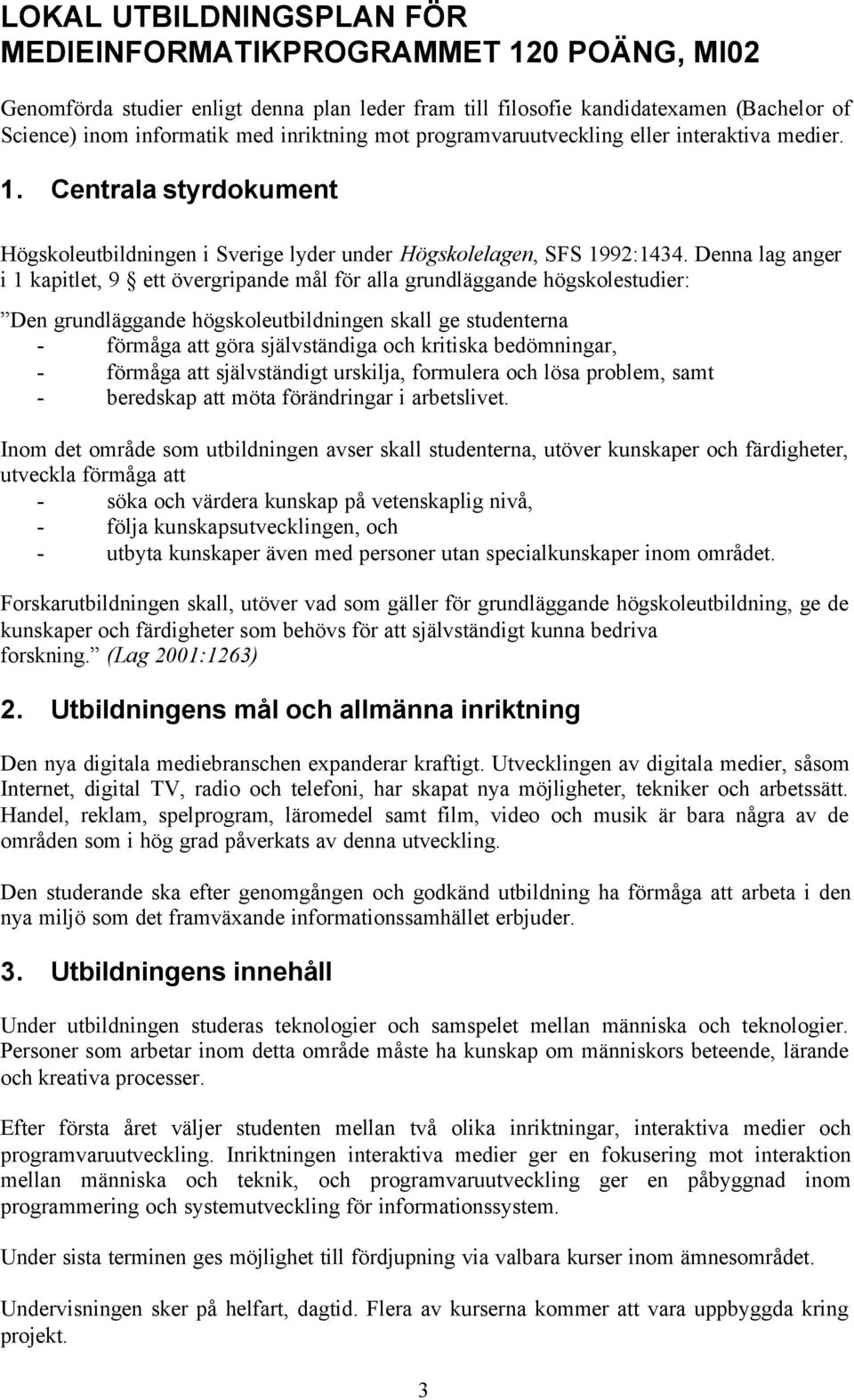 Denna lag anger i 1 kapitlet, 9 ett övergripande mål för alla grundläggande högskolestudier: Den grundläggande högskoleutbildningen skall ge studenterna - förmåga att göra självständiga och kritiska