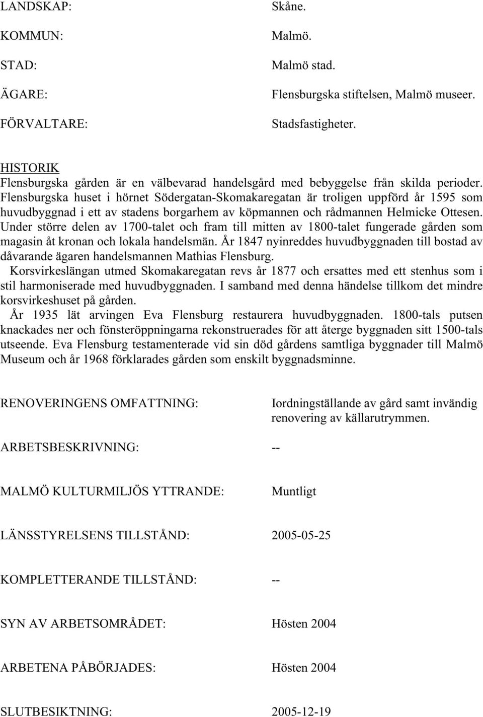 Flensburgska huset i hörnet Södergatan-Skomakaregatan är troligen uppförd år 1595 som huvudbyggnad i ett av stadens borgarhem av köpmannen och rådmannen Helmicke Ottesen.