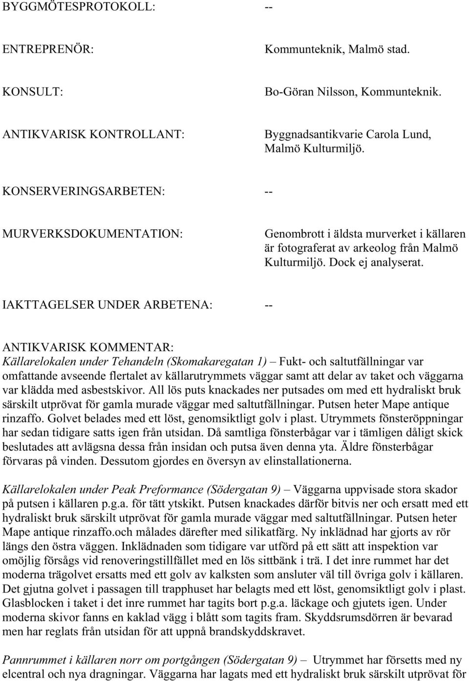 IAKTTAGELSER UNDER ARBETENA: -- ANTIKVARISK KOMMENTAR: Källarelokalen under Tehandeln (Skomakaregatan 1) Fukt- och saltutfällningar var omfattande avseende flertalet av källarutrymmets väggar samt