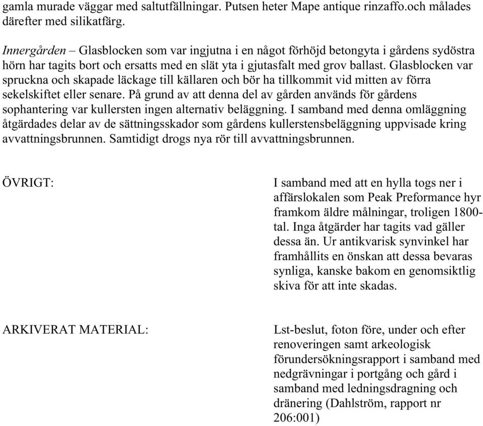 Glasblocken var spruckna och skapade läckage till källaren och bör ha tillkommit vid mitten av förra sekelskiftet eller senare.