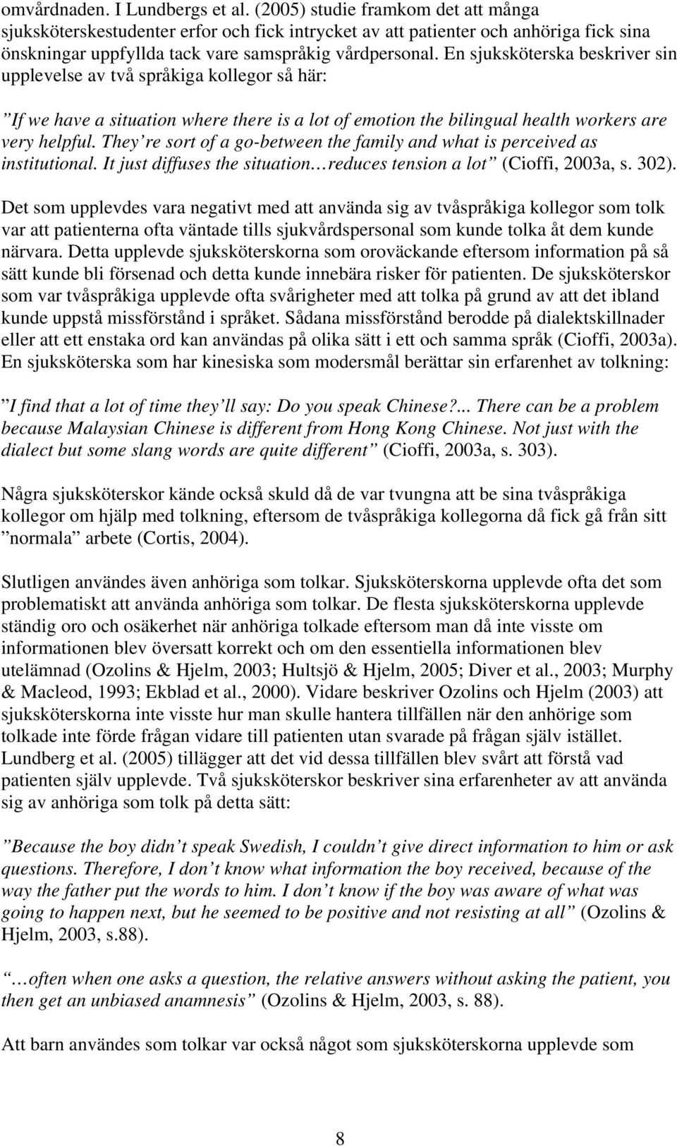 En sjuksköterska beskriver sin upplevelse av två språkiga kollegor så här: If we have a situation where there is a lot of emotion the bilingual health workers are very helpful.