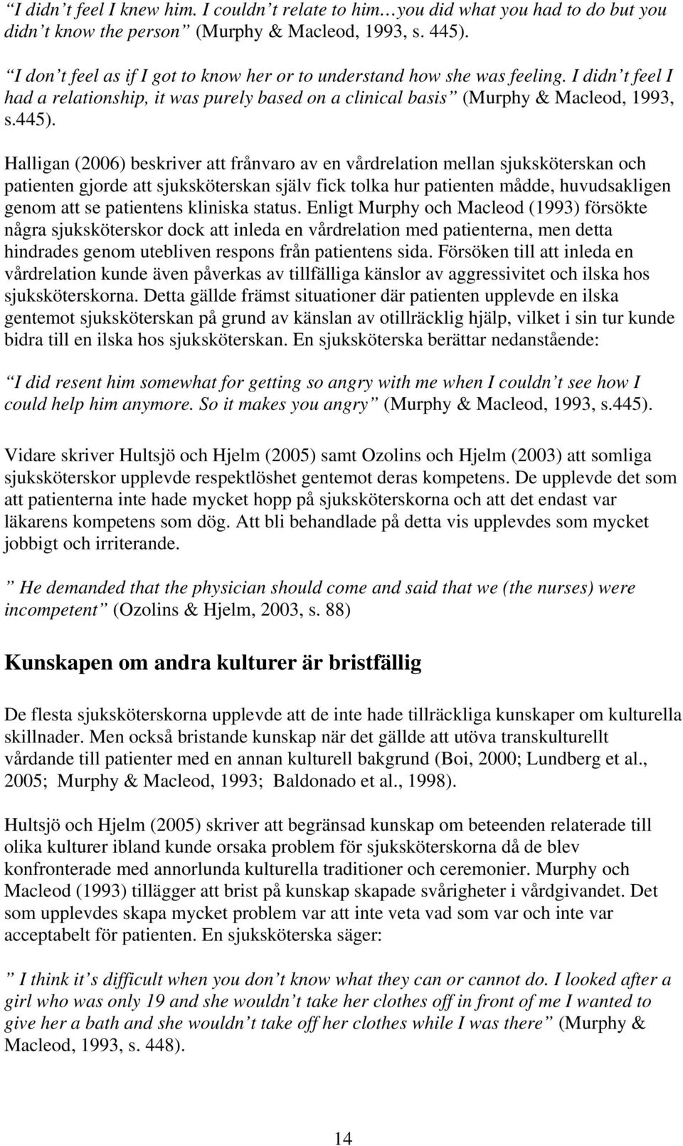 Halligan (2006) beskriver att frånvaro av en vårdrelation mellan sjuksköterskan och patienten gjorde att sjuksköterskan själv fick tolka hur patienten mådde, huvudsakligen genom att se patientens