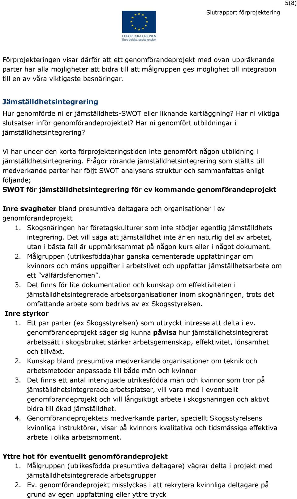Har ni genomfört utbildningar i jämställdhetsintegrering? Vi har under den korta förprojekteringstiden inte genomfört någon utbildning i jämställdhetsintegrering.