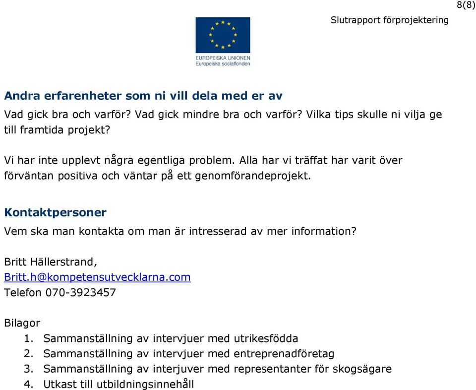 Kontaktpersoner Vem ska man kontakta om man är intresserad av mer information? Britt Hällerstrand, Britt.h@kompetensutvecklarna.com Telefon 070-3923457 Bilagor 1.