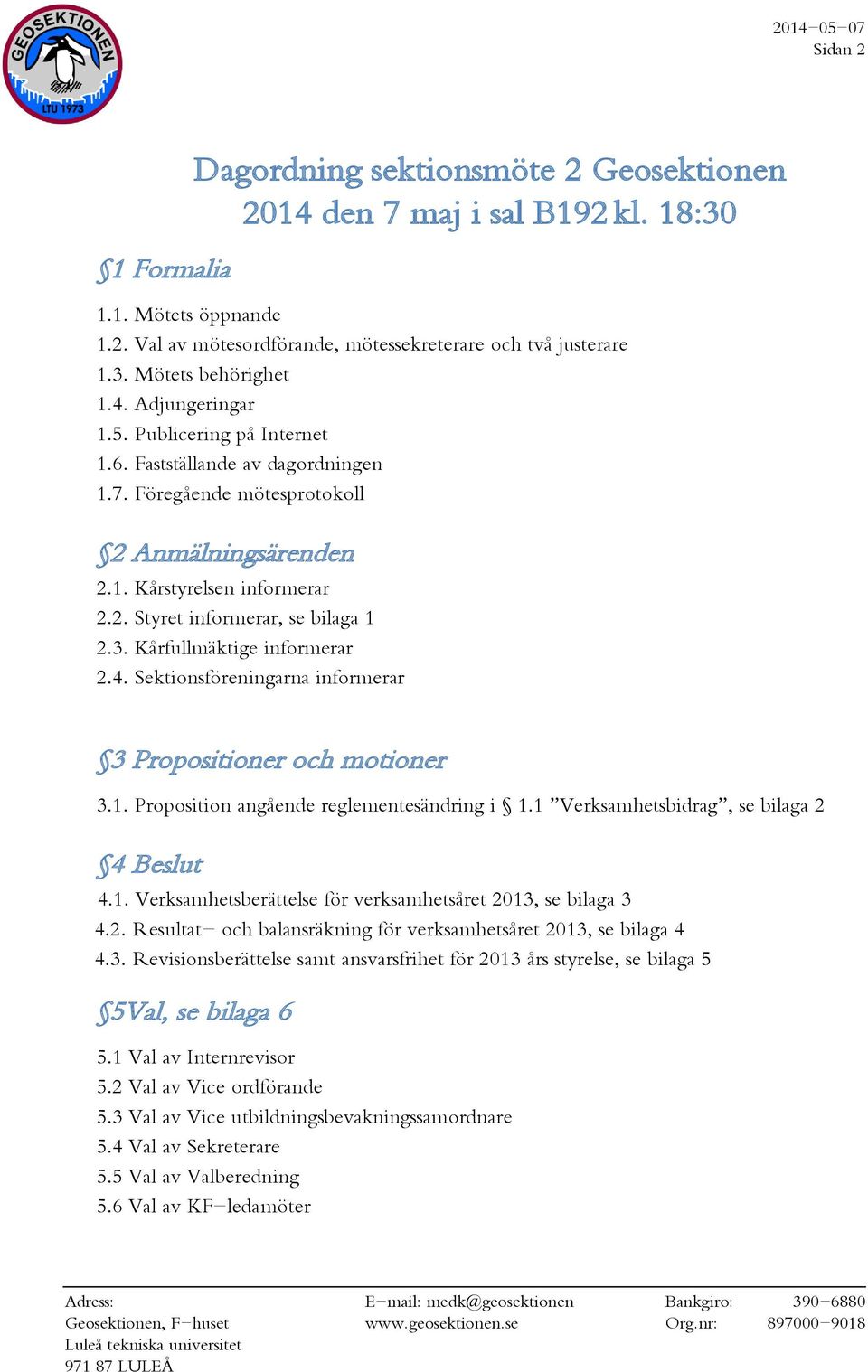 3. Kårfullmäktige informerar 2.4. Sektionsföreningarna informerar 3 Propositioner och motioner 3.1. Proposition angående reglementesändring i 1.1 Verksamhetsbidrag, se bilaga 2 4 Beslut 4.1. Verksamhetsberättelse för verksamhetsåret 2013, se bilaga 3 4.