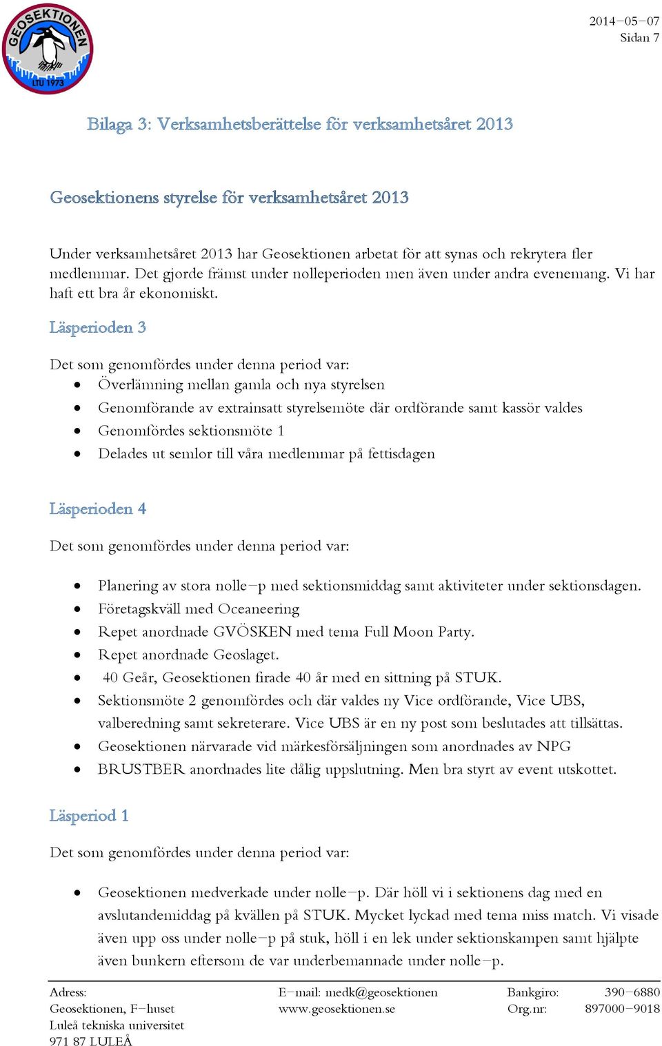 Läsperioden 3 Det som genomfördes under denna period var: Överlämning mellan gamla och nya styrelsen Genomförande av extrainsatt styrelsemöte där ordförande samt kassör valdes Genomfördes