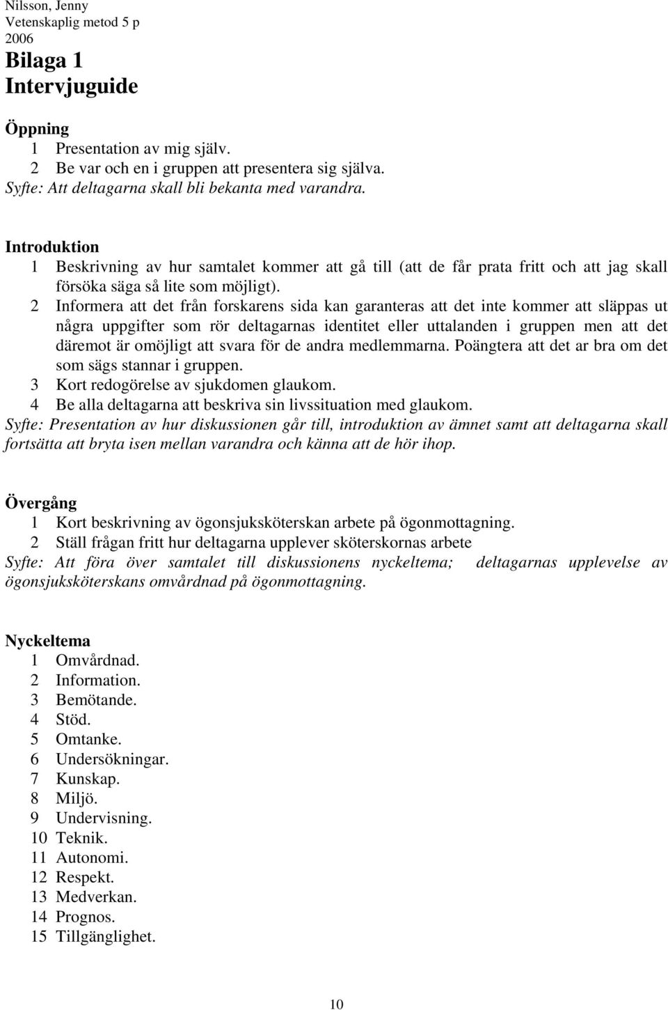 2 Informera att det från forskarens sida kan garanteras att det inte kommer att släppas ut några uppgifter som rör deltagarnas identitet eller uttalanden i gruppen men att det däremot är omöjligt att