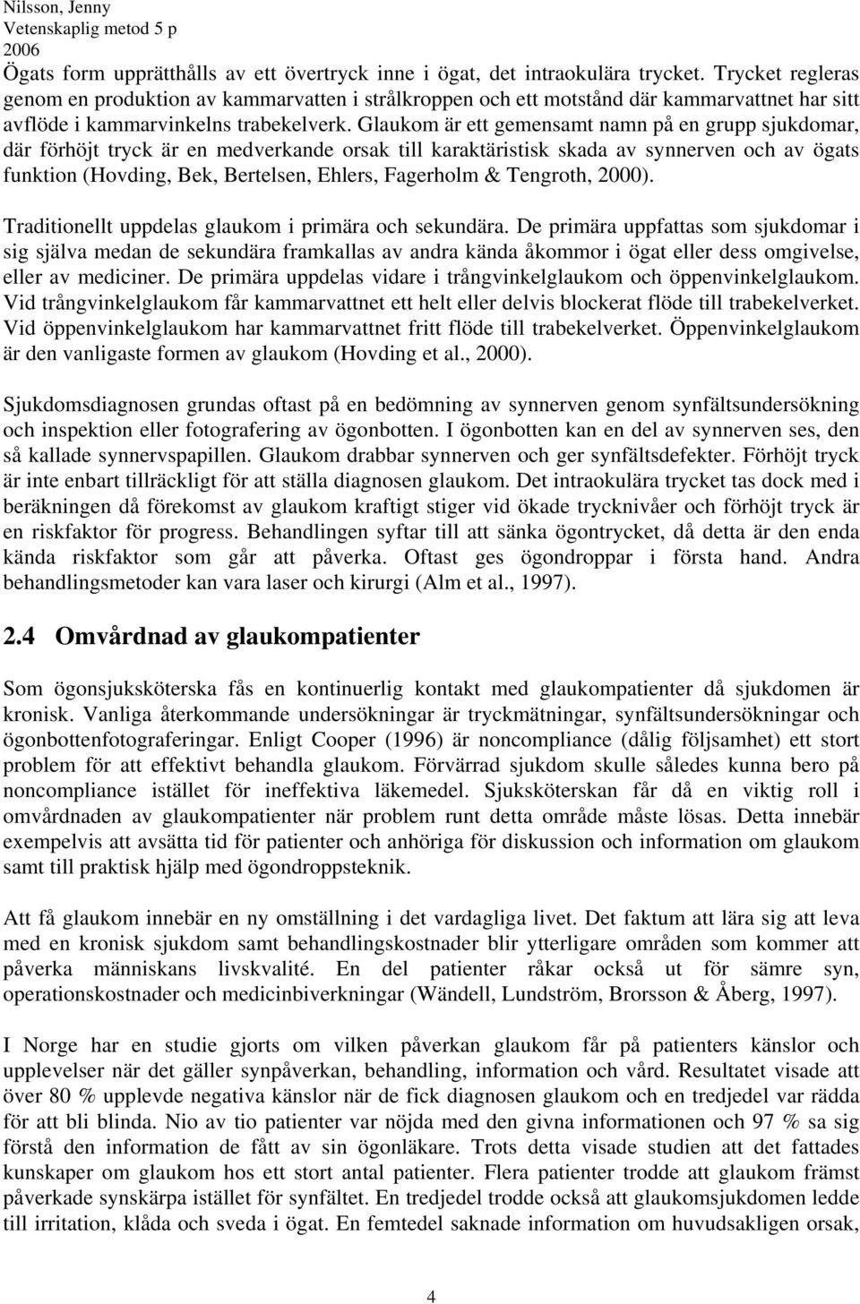 Glaukom är ett gemensamt namn på en grupp sjukdomar, där förhöjt tryck är en medverkande orsak till karaktäristisk skada av synnerven och av ögats funktion (Hovding, Bek, Bertelsen, Ehlers, Fagerholm