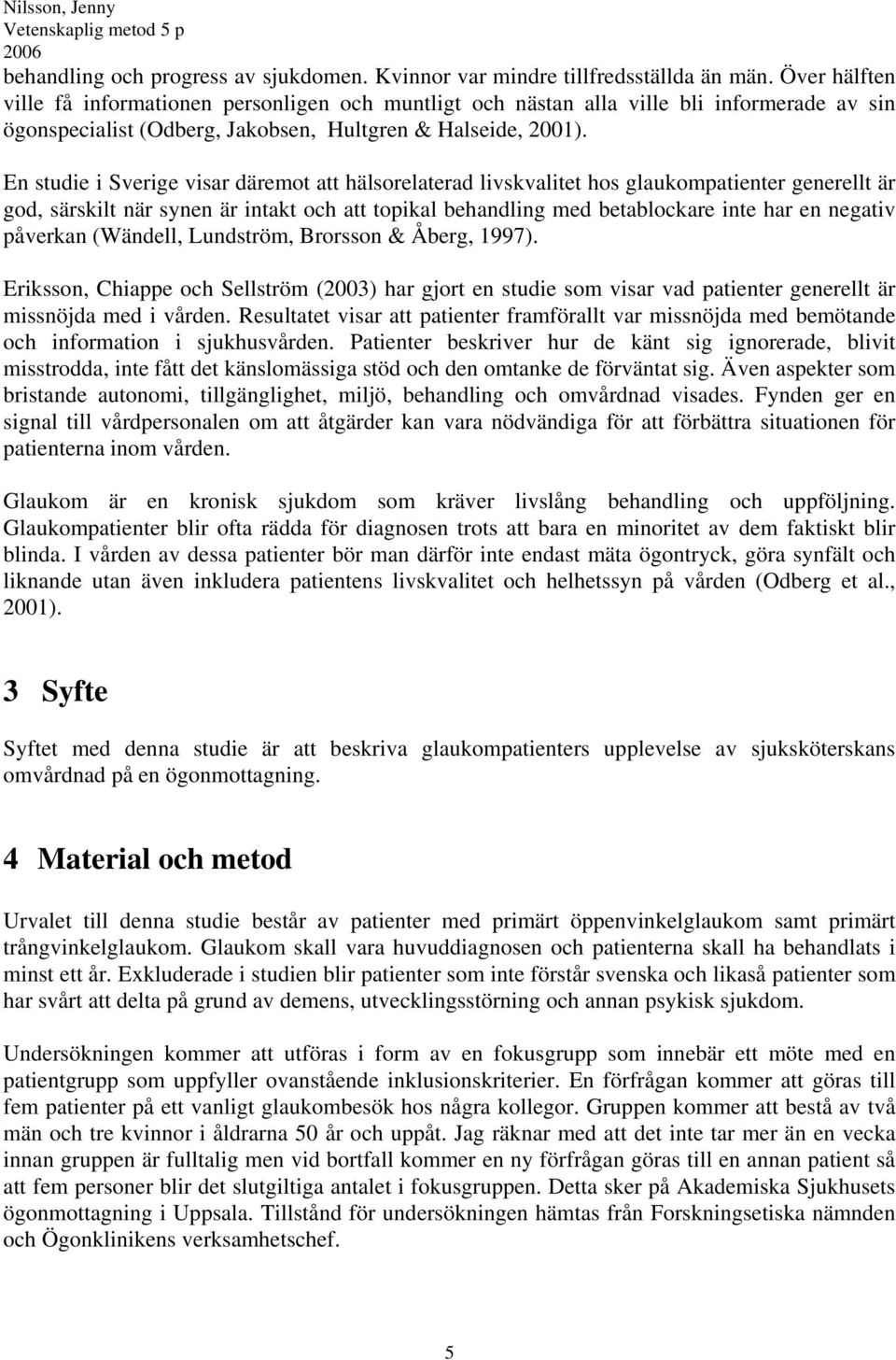 En studie i Sverige visar däremot att hälsorelaterad livskvalitet hos glaukompatienter generellt är god, särskilt när synen är intakt och att topikal behandling med betablockare inte har en negativ