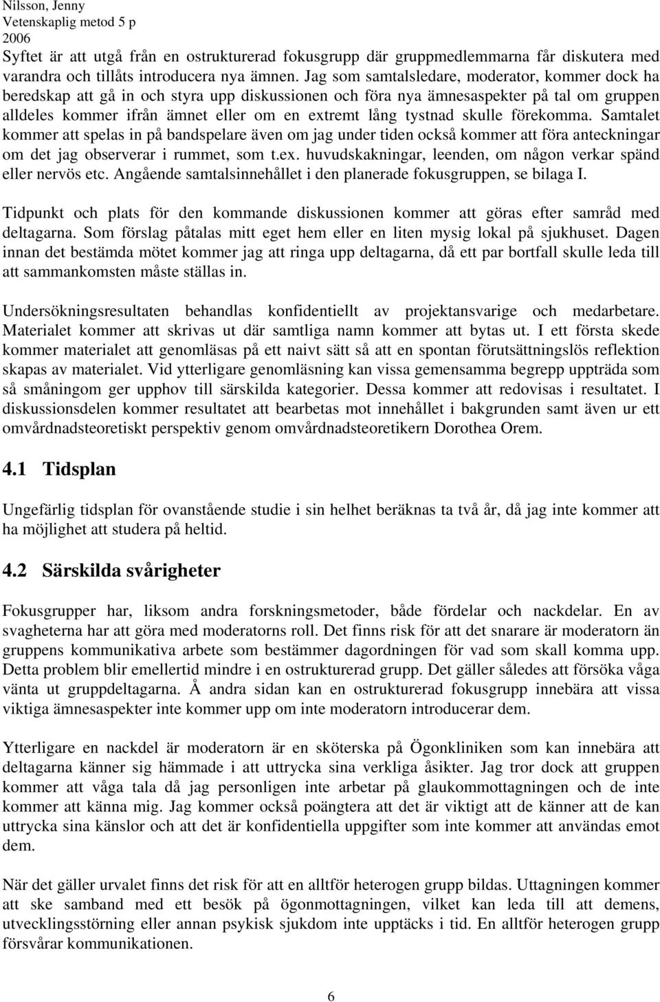 tystnad skulle förekomma. Samtalet kommer att spelas in på bandspelare även om jag under tiden också kommer att föra anteckningar om det jag observerar i rummet, som t.ex.