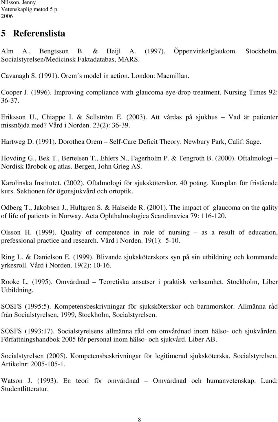 Vård i Norden. 23(2): 36-39. Hartweg D. (1991). Dorothea Orem Self-Care Deficit Theory. Newbury Park, Calif: Sage. Hovding G., Bek T., Bertelsen T., Ehlers N., Fagerholm P. & Tengroth B. (2000).