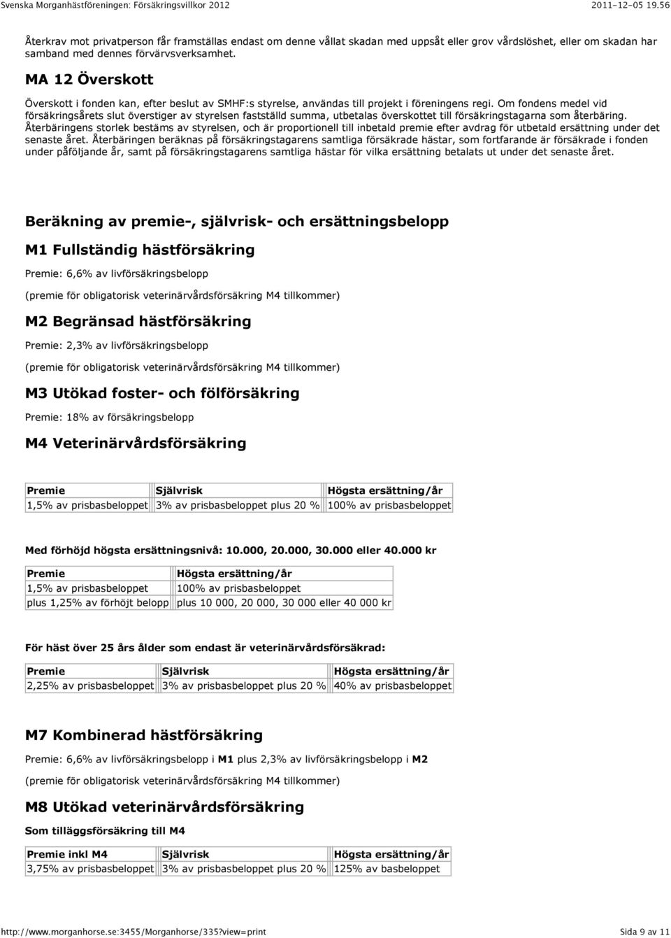 Om fondens medel vid försäkringsårets slut överstiger av styrelsen fastställd summa, utbetalas överskottet till försäkringstagarna som återbäring.