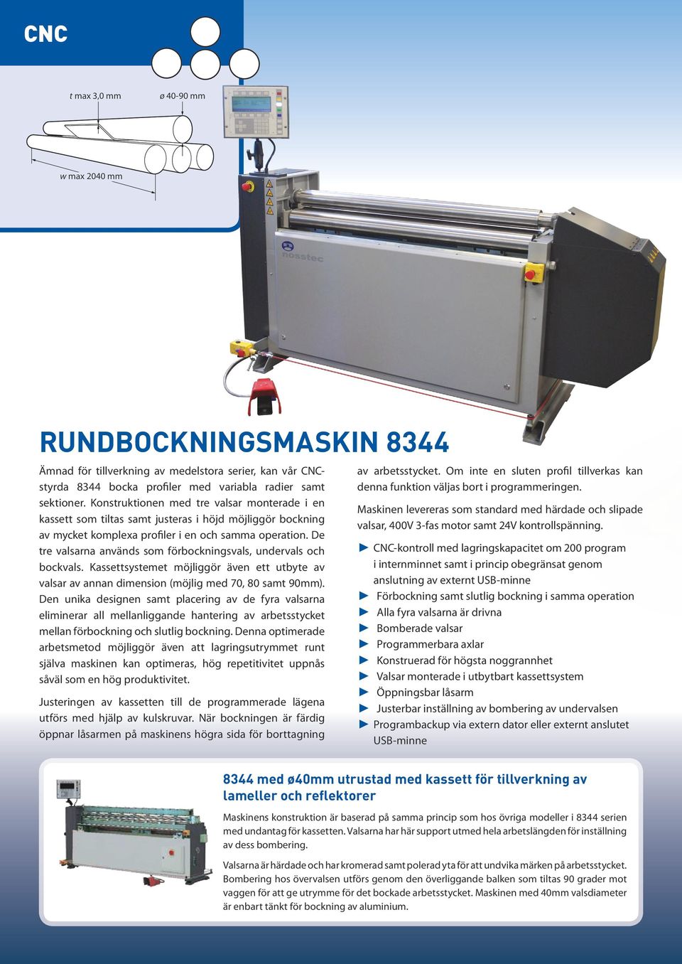 De tre valsarna används som förbockningsvals, undervals och bockvals. Kassettsystemet möjliggör även ett utbyte av valsar av annan dimension (möjlig med 70, 80 samt 90mm).