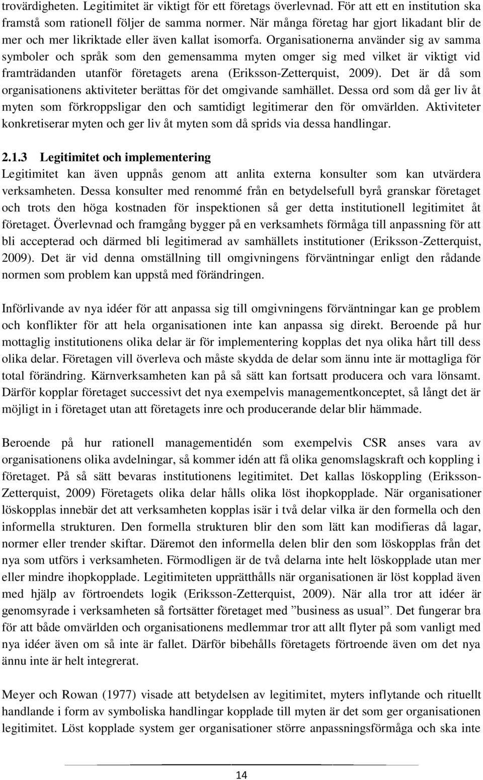 Organisationerna använder sig av samma symboler och språk som den gemensamma myten omger sig med vilket är viktigt vid framträdanden utanför företagets arena (Eriksson-Zetterquist, 2009).