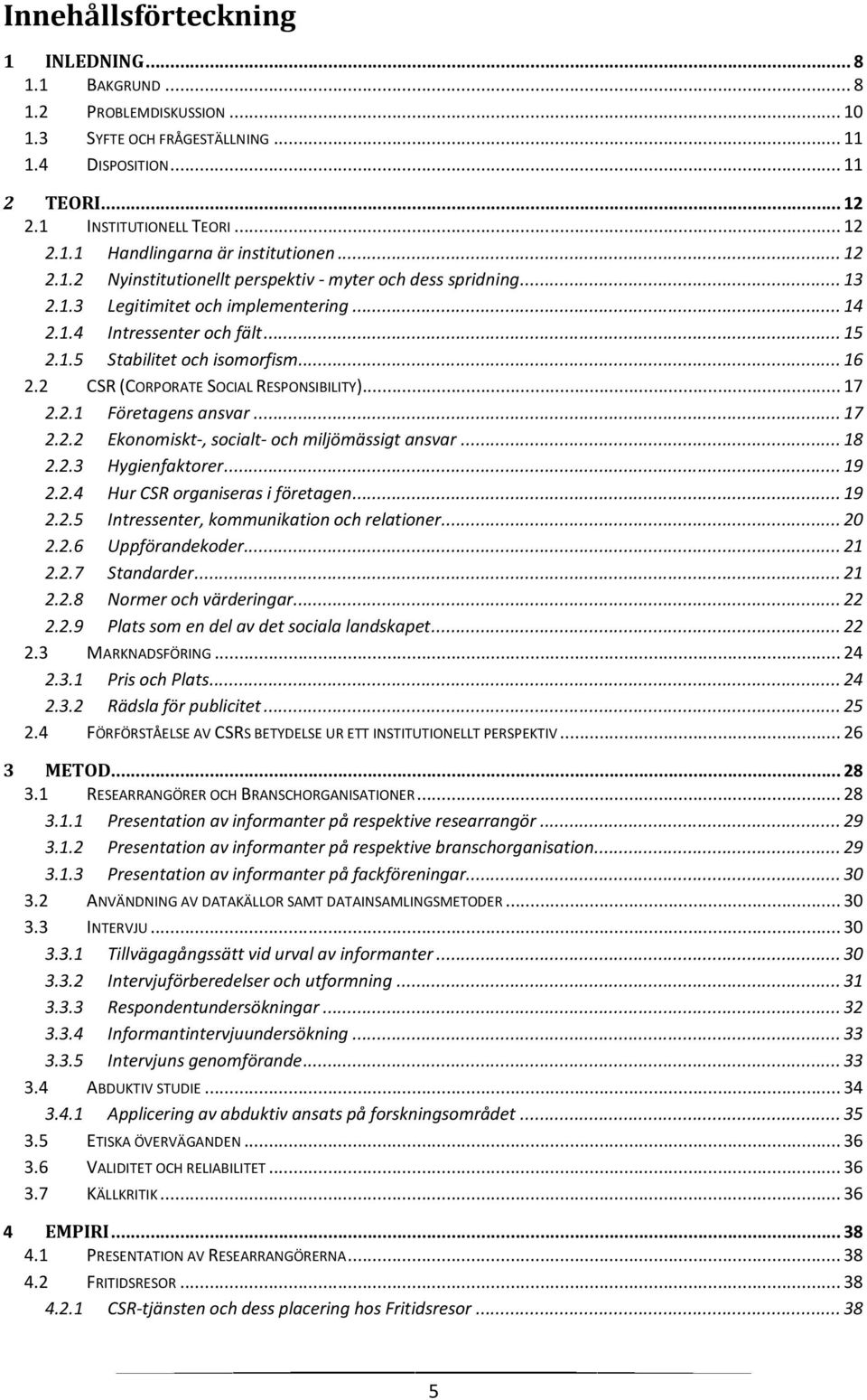 2 CSR (CORPORATE SOCIAL RESPONSIBILITY)... 17 2.2.1 Företagens ansvar... 17 2.2.2 Ekonomiskt-, socialt- och miljömässigt ansvar... 18 2.2.3 Hygienfaktorer... 19 2.2.4 Hur CSR organiseras i företagen.