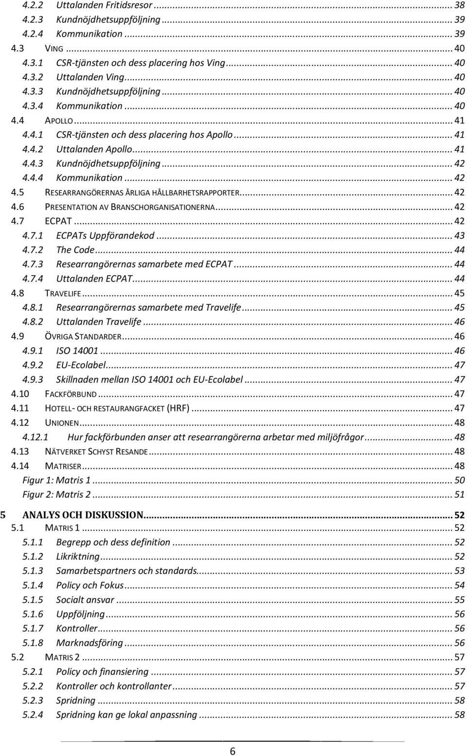 .. 42 4.6 PRESENTATION AV BRANSCHORGANISATIONERNA... 42 4.7 ECPAT... 42 4.7.1 ECPATs Uppförandekod... 43 4.7.2 The Code... 44 4.7.3 Researrangörernas samarbete med ECPAT... 44 4.7.4 Uttalanden ECPAT.