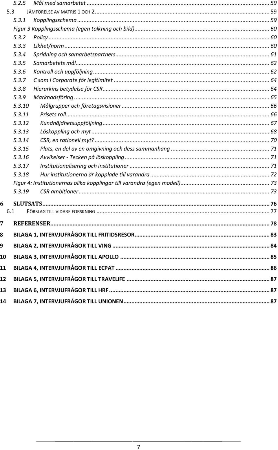 .. 66 5.3.11 Prisets roll... 66 5.3.12 Kundnöjdhetsuppföljning... 67 5.3.13 Löskoppling och myt... 68 5.3.14 CSR, en rationell myt?... 70 5.3.15 Plats, en del av en omgivning och dess sammanhang.