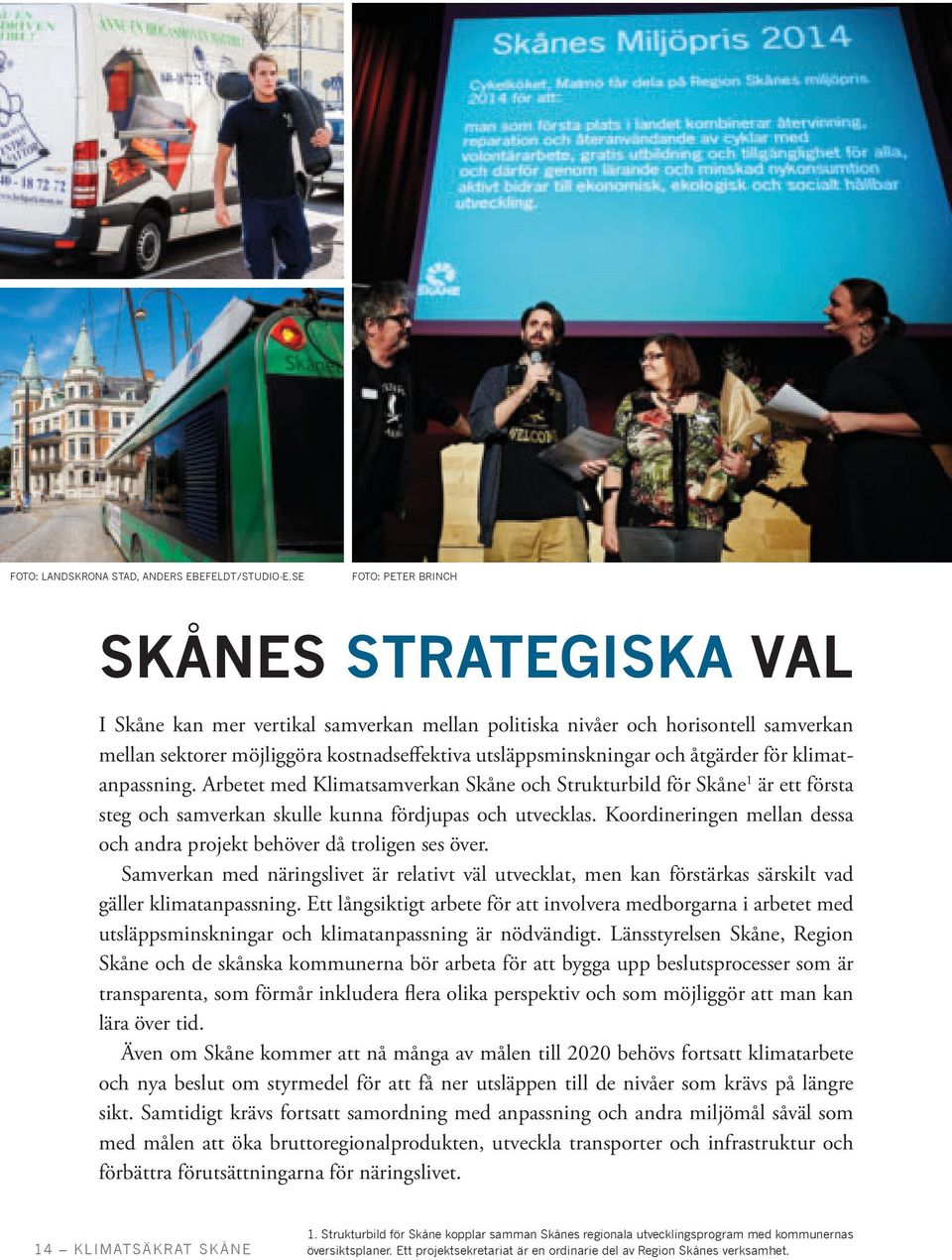 åtgärder för klimatanpassning. Arbetet med Klimatsamverkan Skåne och Strukturbild för Skåne 1 är ett första steg och samverkan skulle kunna fördjupas och utvecklas.