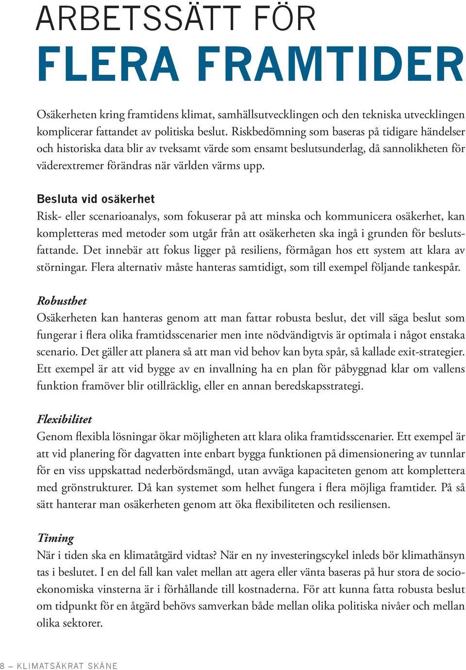 Besluta vid osäkerhet Risk- eller scenarioanalys, som fokuserar på att minska och kommunicera osäkerhet, kan kompletteras med metoder som utgår från att osäkerheten ska ingå i grunden för