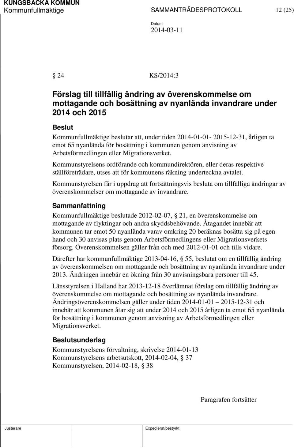 Kommunstyrelsens ordförande och kommundirektören, eller deras respektive ställföreträdare, utses att för kommunens räkning underteckna avtalet.