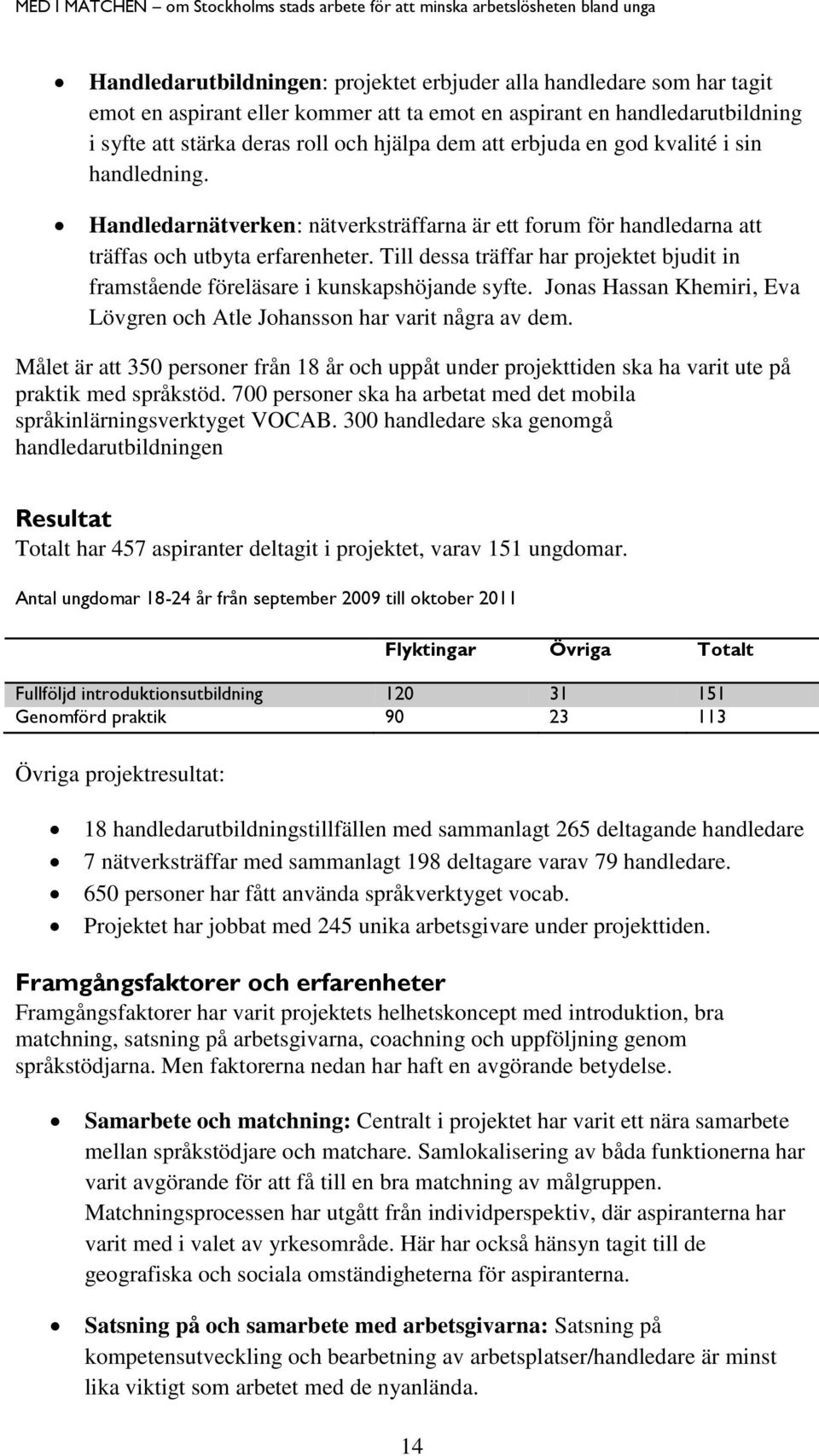 Till dessa träffar har projektet bjudit in framstående föreläsare i kunskapshöjande syfte. Jonas Hassan Khemiri, Eva Lövgren och Atle Johansson har varit några av dem.