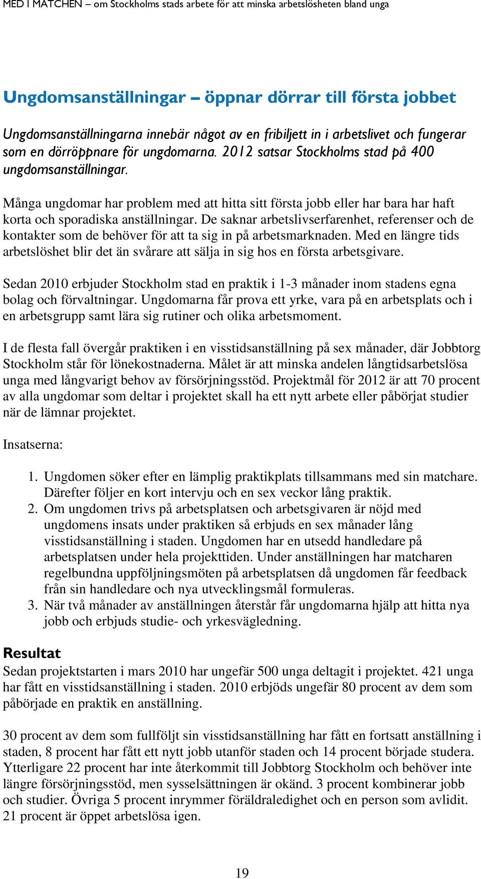 De saknar arbetslivserfarenhet, referenser och de kontakter som de behöver för att ta sig in på arbetsmarknaden.