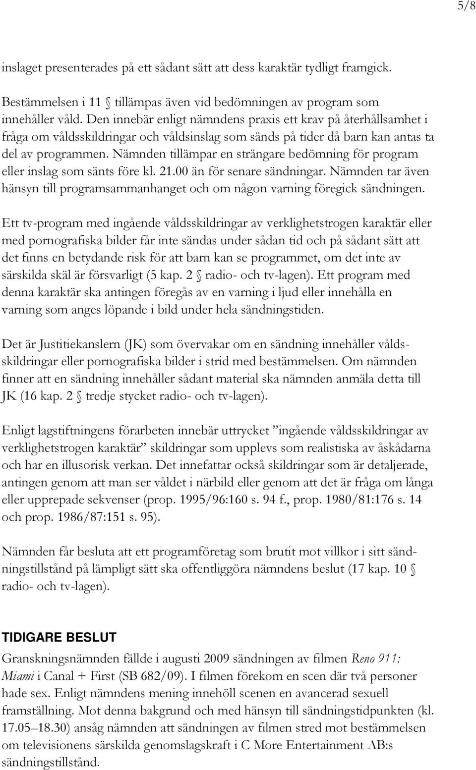 Nämnden tillämpar en strängare bedömning för program eller inslag som sänts före kl. 21.00 än för senare sändningar.