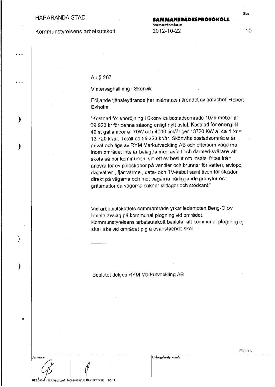 Skönviks bostadsområde är privat och ägs ev RYM Markutveckling AB och eftersom vägarna inom området inte är belagda med asfalt och därmed svårare att sköta så bör kommunen, vid ett ev beslut om