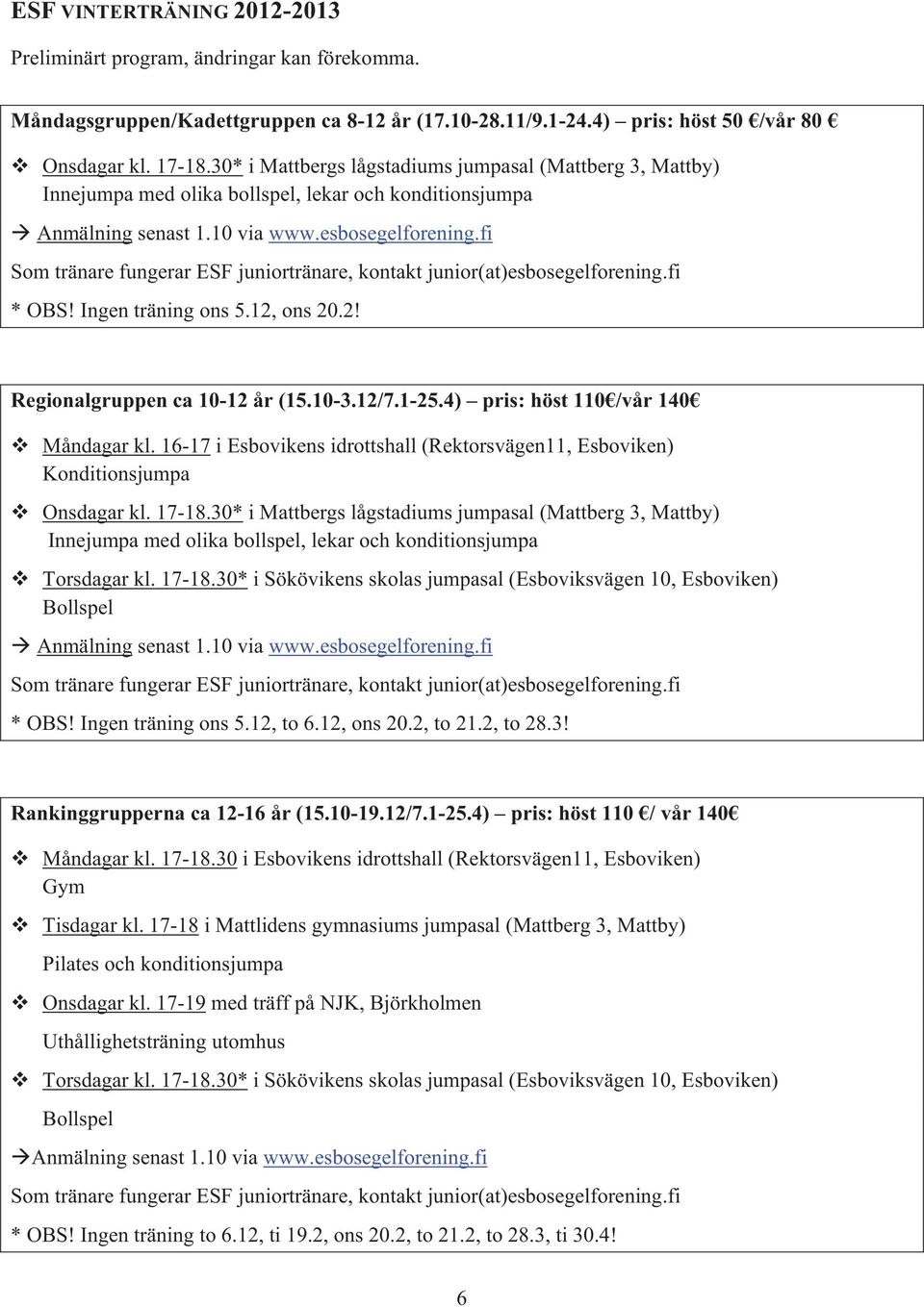 fi Som tränare fungerar ESF juniortränare, kontakt junior(at)esbosegelforening.fi * OBS! Ingen träning ons 5.12, ons 20.2! Regionalgruppen ca 10-12 år (15.10-3.12/7.1-25.