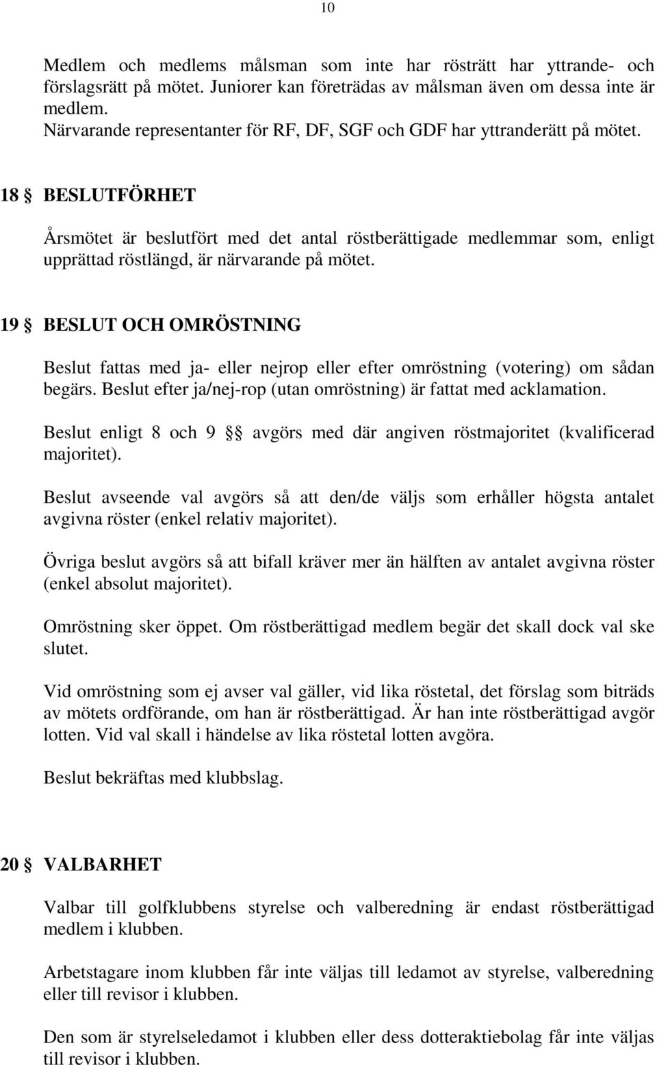 18 BESLUTFÖRHET Årsmötet är beslutfört med det antal röstberättigade medlemmar som, enligt upprättad röstlängd, är närvarande på mötet.