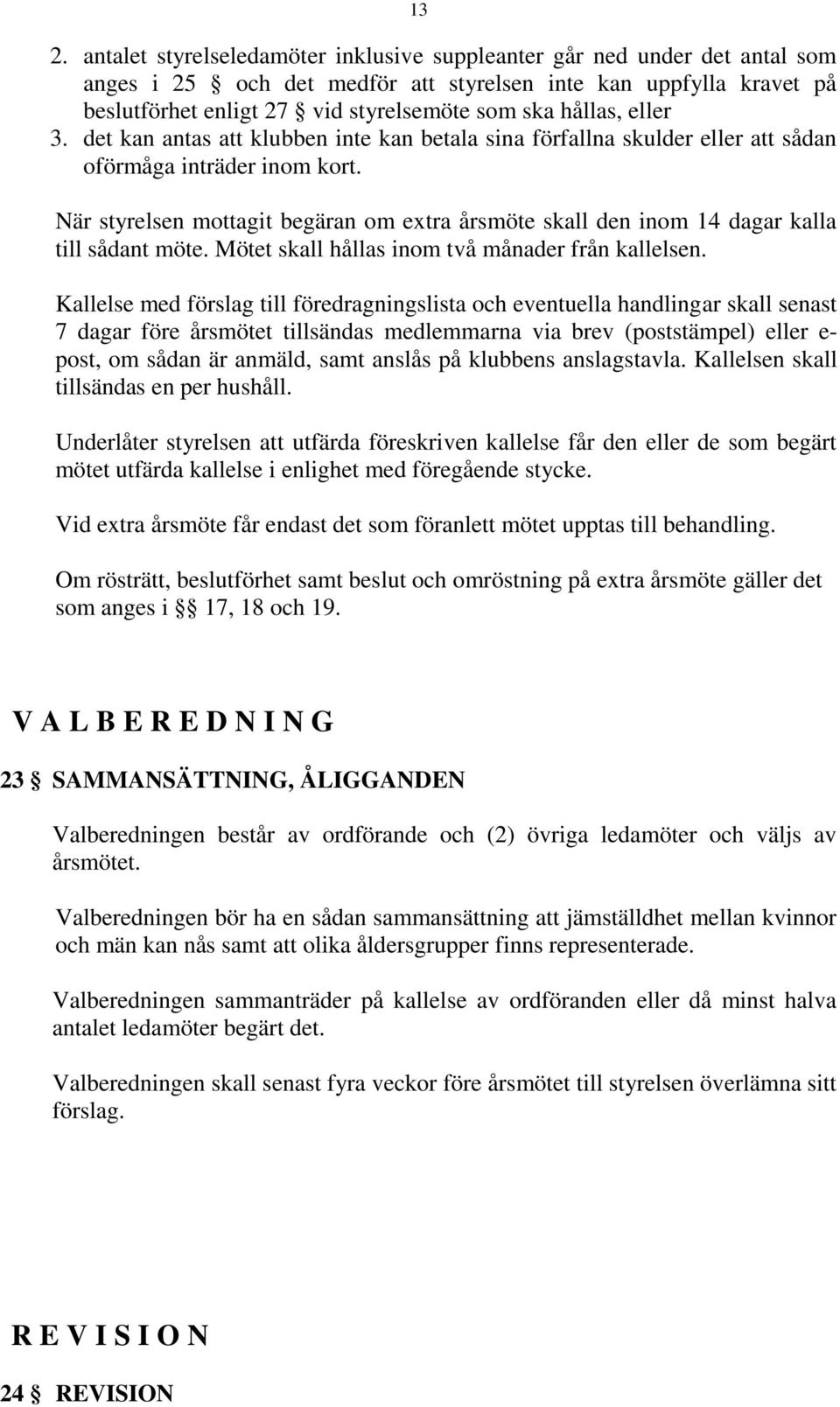 När styrelsen mottagit begäran om extra årsmöte skall den inom 14 dagar kalla till sådant möte. Mötet skall hållas inom två månader från kallelsen.