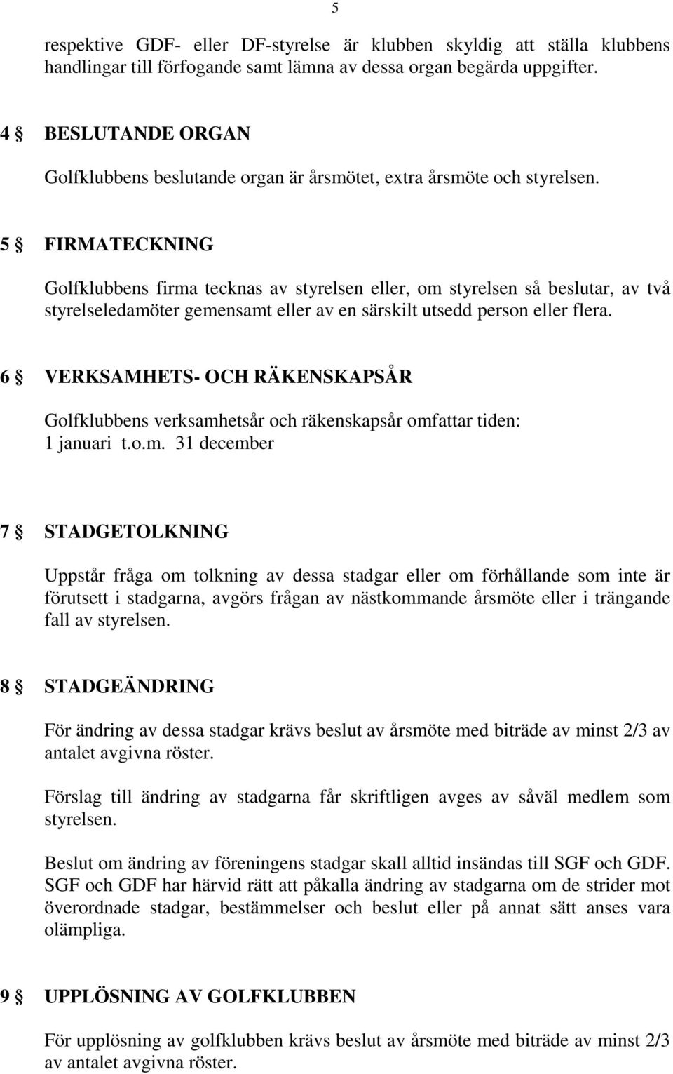 5 FIRMATECKNING Golfklubbens firma tecknas av styrelsen eller, om styrelsen så beslutar, av två styrelseledamöter gemensamt eller av en särskilt utsedd person eller flera.