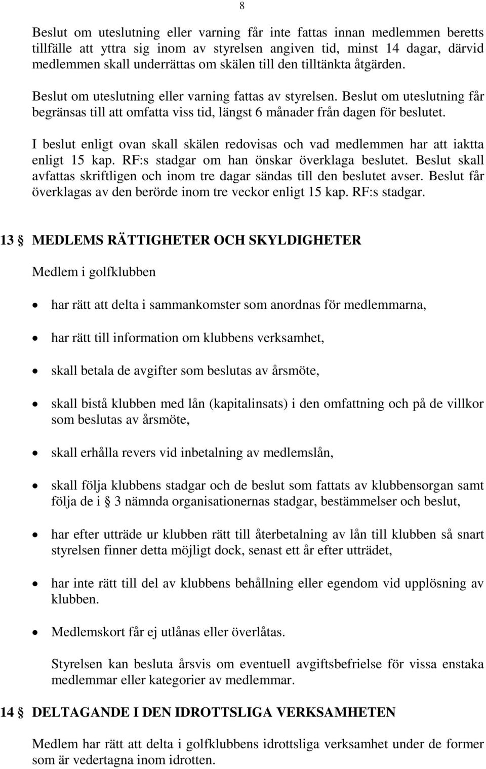 I beslut enligt ovan skall skälen redovisas och vad medlemmen har att iaktta enligt 15 kap. RF:s stadgar om han önskar överklaga beslutet.