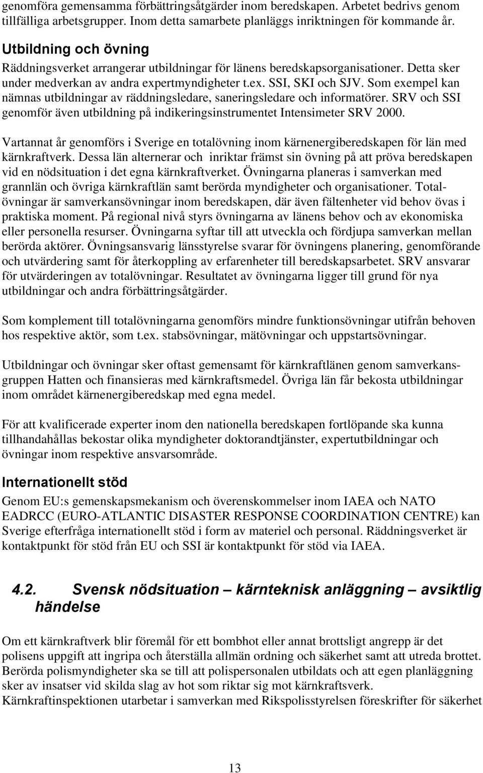 Som exempel kan nämnas utbildningar av räddningsledare, saneringsledare och informatörer. SRV och SSI genomför även utbildning på indikeringsinstrumentet Intensimeter SRV 2000.