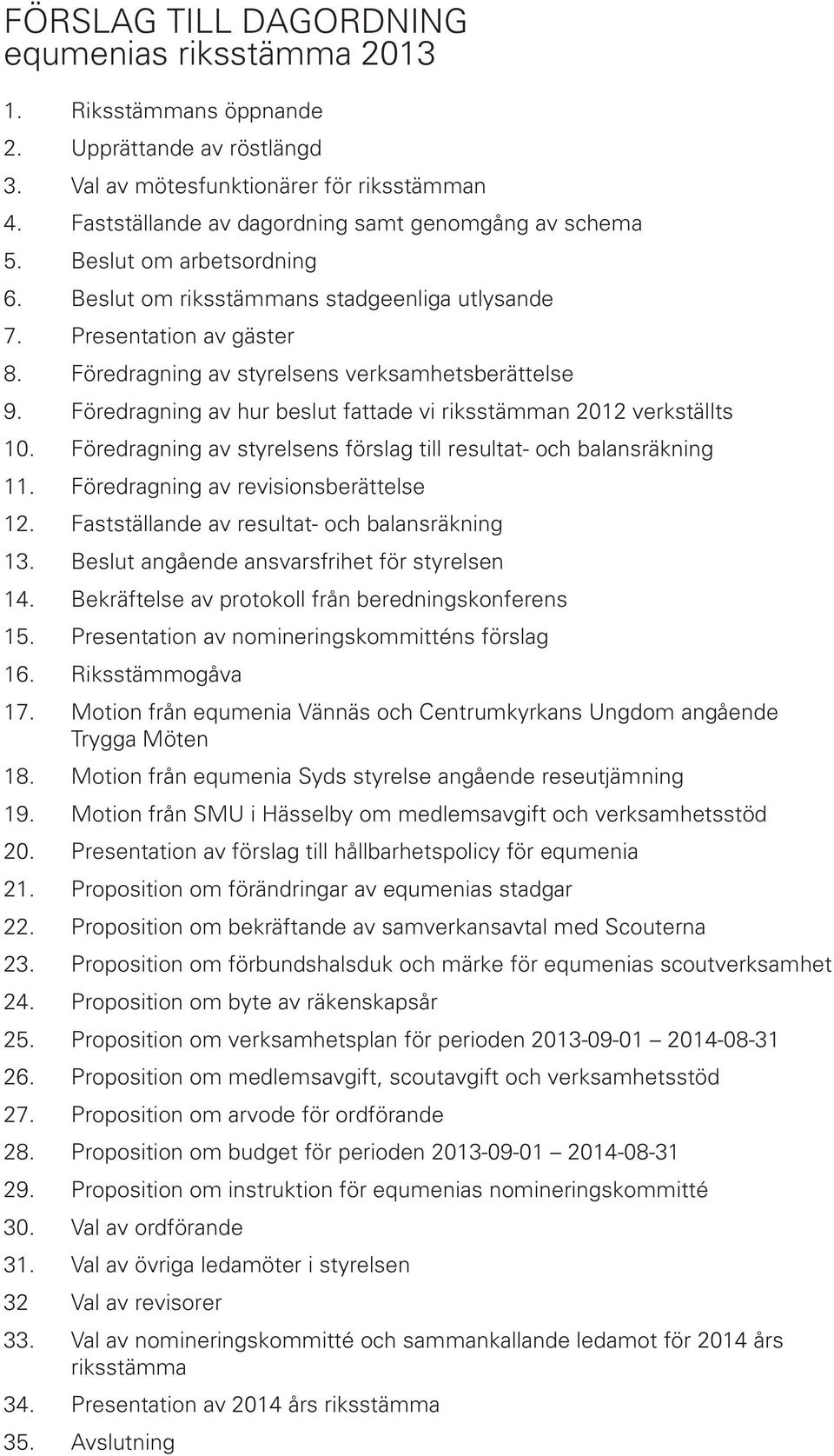 Föredragning av styrelsens verksamhetsberättelse 9. Föredragning av hur beslut fattade vi riksstämman 2012 verkställts 10. Föredragning av styrelsens förslag till resultat- och balansräkning 11.