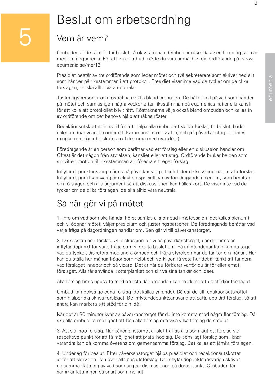 se/mer13 Presidiet består av tre ordförande som leder mötet och två sekreterare som skriver ned allt som händer på riksstämman i ett protokoll.