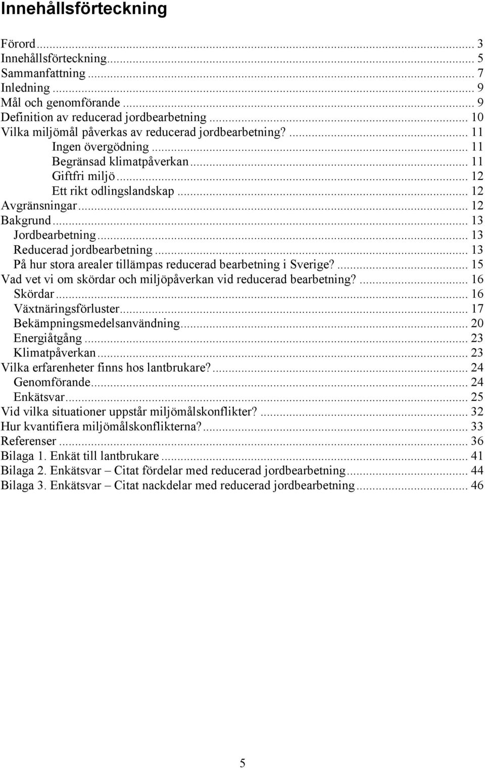 .. 13 Jordbearbetning... 13 Reducerad jordbearbetning... 13 På hur stora arealer tillämpas reducerad bearbetning i Sverige?... 15 Vad vet vi om skördar och miljöpåverkan vid reducerad bearbetning?