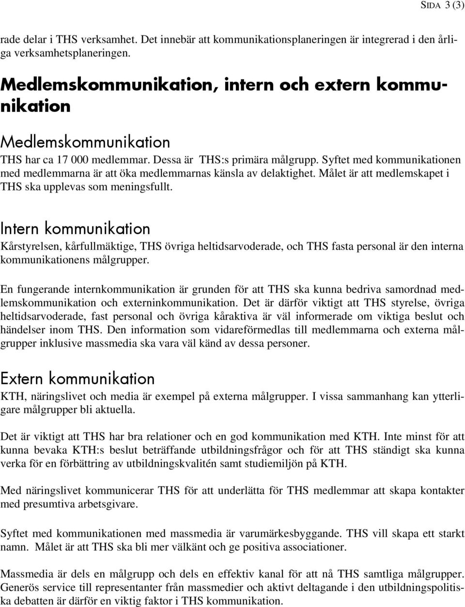 Syftet med kommunikationen med medlemmarna är att öka medlemmarnas känsla av delaktighet. Målet är att medlemskapet i THS ska upplevas som meningsfullt.