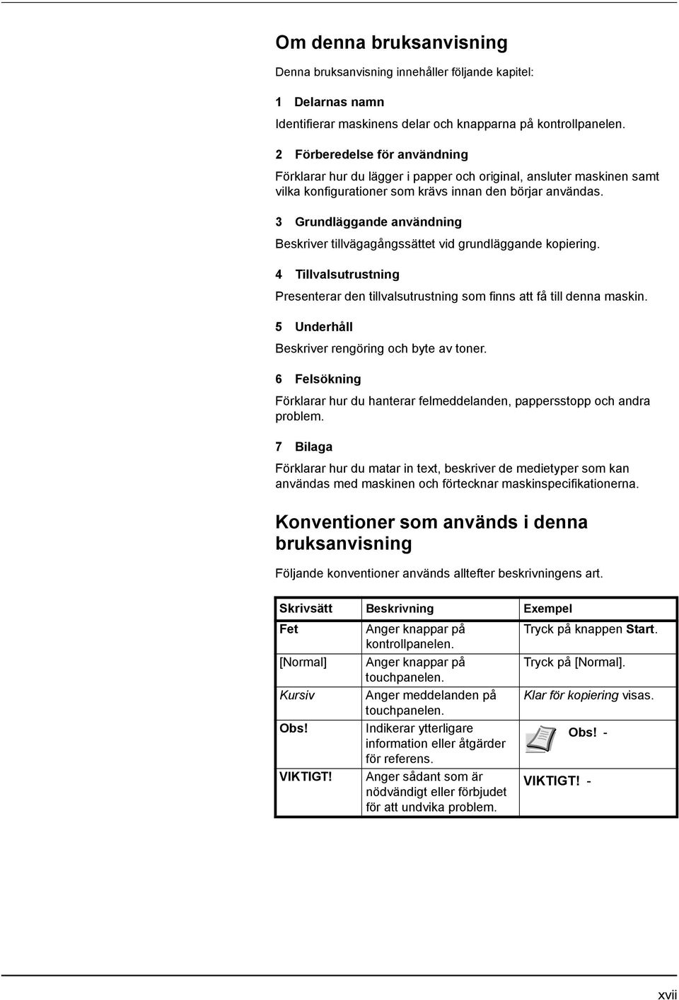 3 Grundläggande användning Beskriver tillvägagångssättet vid grundläggande kopiering. 4 Tillvalsutrustning Presenterar den tillvalsutrustning som finns att få till denna maskin.