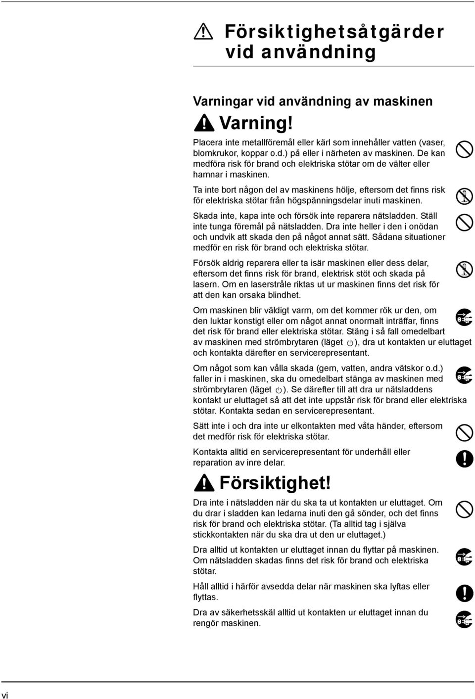 Ta inte bort någon del av maskinens hölje, eftersom det finns risk för elektriska stötar från högspänningsdelar inuti maskinen. Skada inte, kapa inte och försök inte reparera nätsladden.