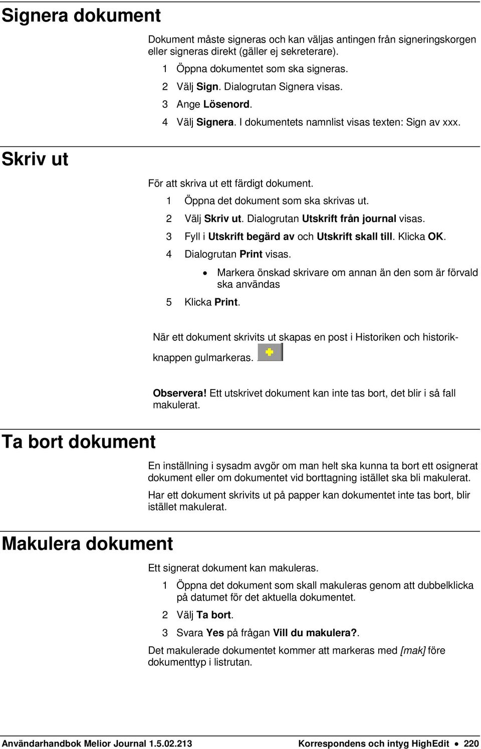 2 Välj Skriv ut. Dialogrutan Utskrift från journal visas. 3 Fyll i Utskrift begärd av och Utskrift skall till. Klicka OK. 4 Dialogrutan Print visas.