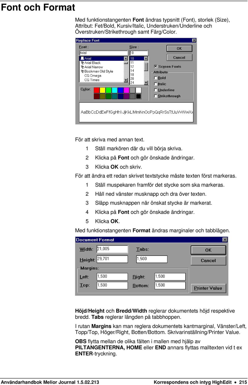 För att ändra ett redan skrivet textstycke måste texten först markeras. 1 Ställ muspekaren framför det stycke som ska markeras. 2 Håll ned vänster musknapp och dra över texten.