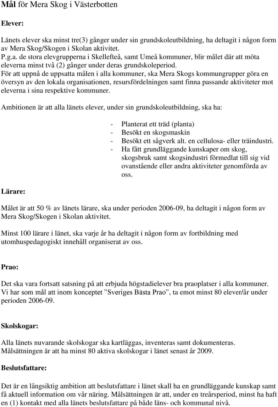 respektive kommuner. Ambitionen är att alla länets elever, under sin grundskoleutbildning, ska ha: Lärare: - Planterat ett träd (planta) - Besökt en skogsmaskin - Besökt ett sågverk alt.