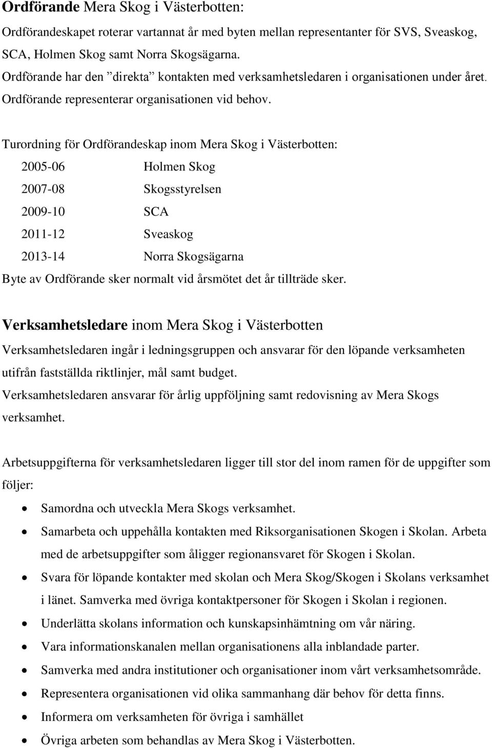 Turordning för Ordförandeskap inom Mera Skog i Västerbotten: 2005-06 Holmen Skog 2007-08 Skogsstyrelsen 2009-10 SCA 2011-12 Sveaskog 2013-14 Norra Skogsägarna Byte av Ordförande sker normalt vid