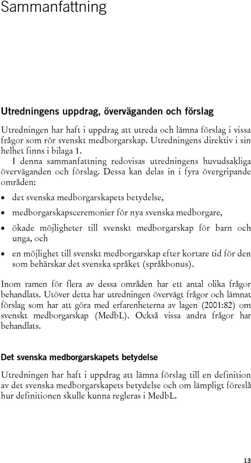 Dessa kan delas in i fyra övergripande områden: det svenska medborgarskapets betydelse, medborgarskapsceremonier för nya svenska medborgare, ökade möjligheter till svenskt medborgarskap för barn och