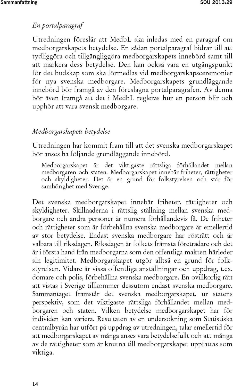 Den kan också vara en utgångspunkt för det budskap som ska förmedlas vid medborgarskapsceremonier för nya svenska medborgare.