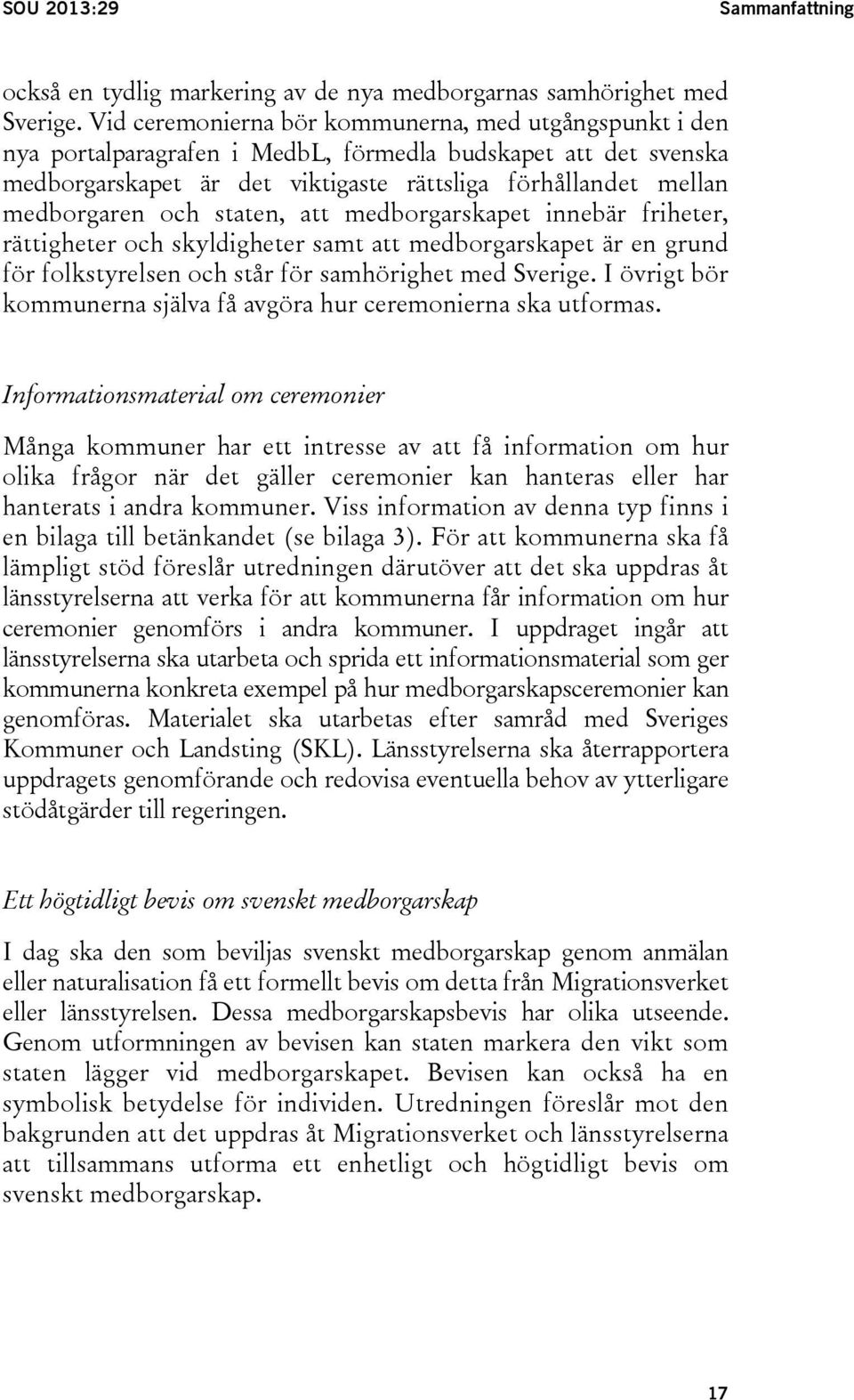 och staten, att medborgarskapet innebär friheter, rättigheter och skyldigheter samt att medborgarskapet är en grund för folkstyrelsen och står för samhörighet med Sverige.