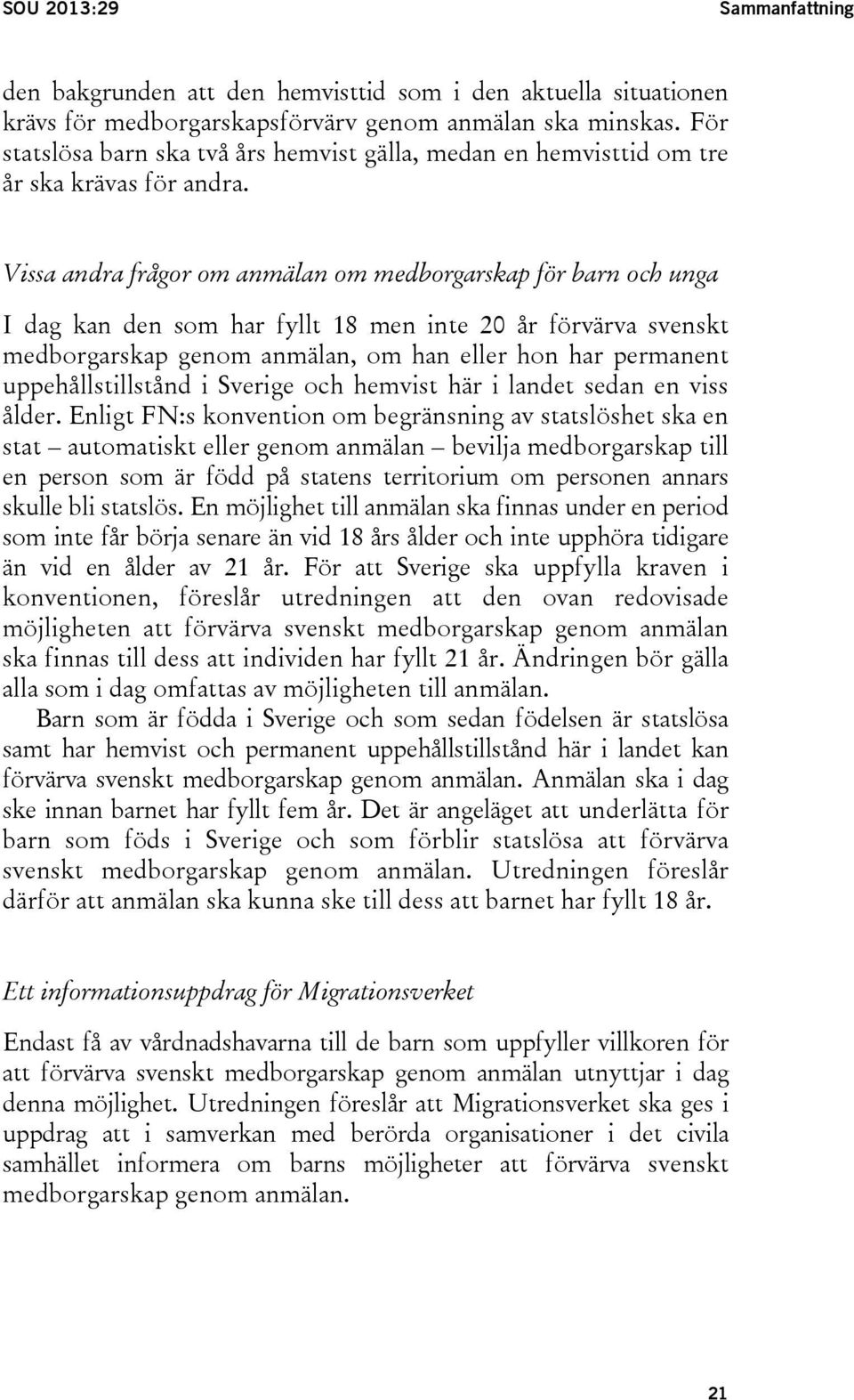 Vissa andra frågor om anmälan om medborgarskap för barn och unga I dag kan den som har fyllt 18 men inte 20 år förvärva svenskt medborgarskap genom anmälan, om han eller hon har permanent