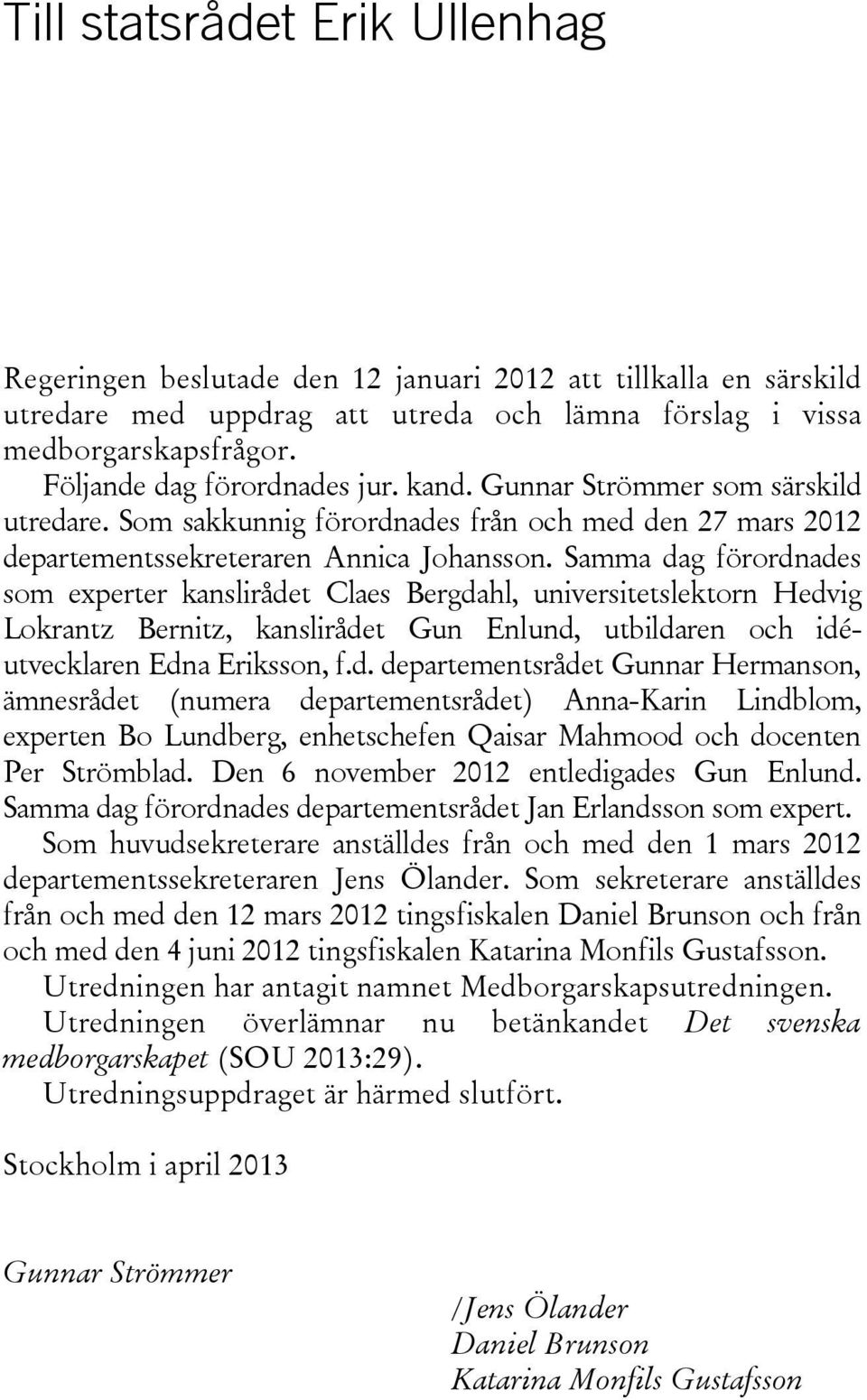 Samma dag förordnades som experter kanslirådet Claes Bergdahl, universitetslektorn Hedvig Lokrantz Bernitz, kanslirådet Gun Enlund, utbildaren och idéutvecklaren Edna Eriksson, f.d. departementsrådet Gunnar Hermanson, ämnesrådet (numera departementsrådet) Anna-Karin Lindblom, experten Bo Lundberg, enhetschefen Qaisar Mahmood och docenten Per Strömblad.