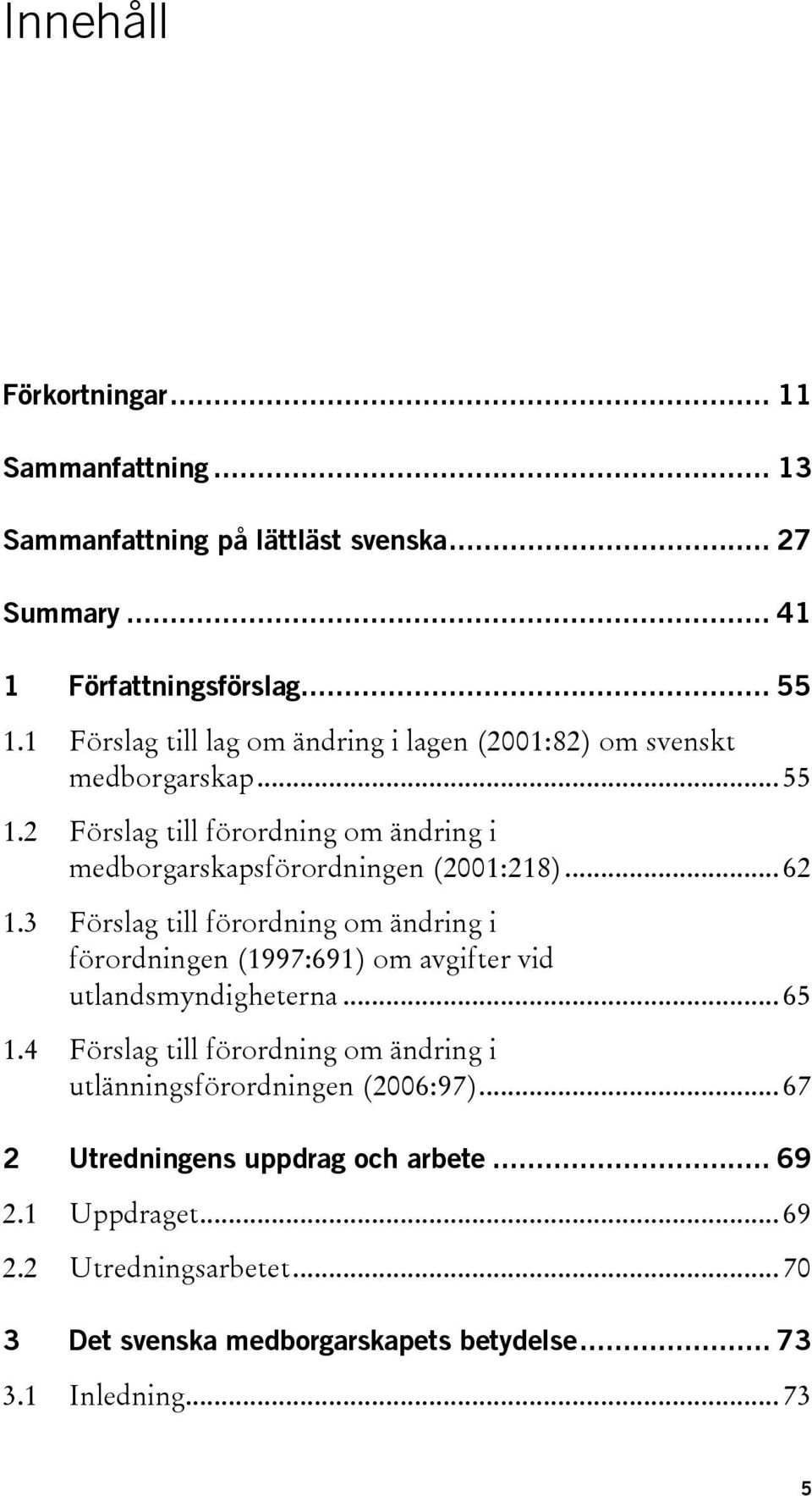 .. 62 1.3 Förslag till förordning om ändring i förordningen (1997:691) om avgifter vid utlandsmyndigheterna... 65 1.